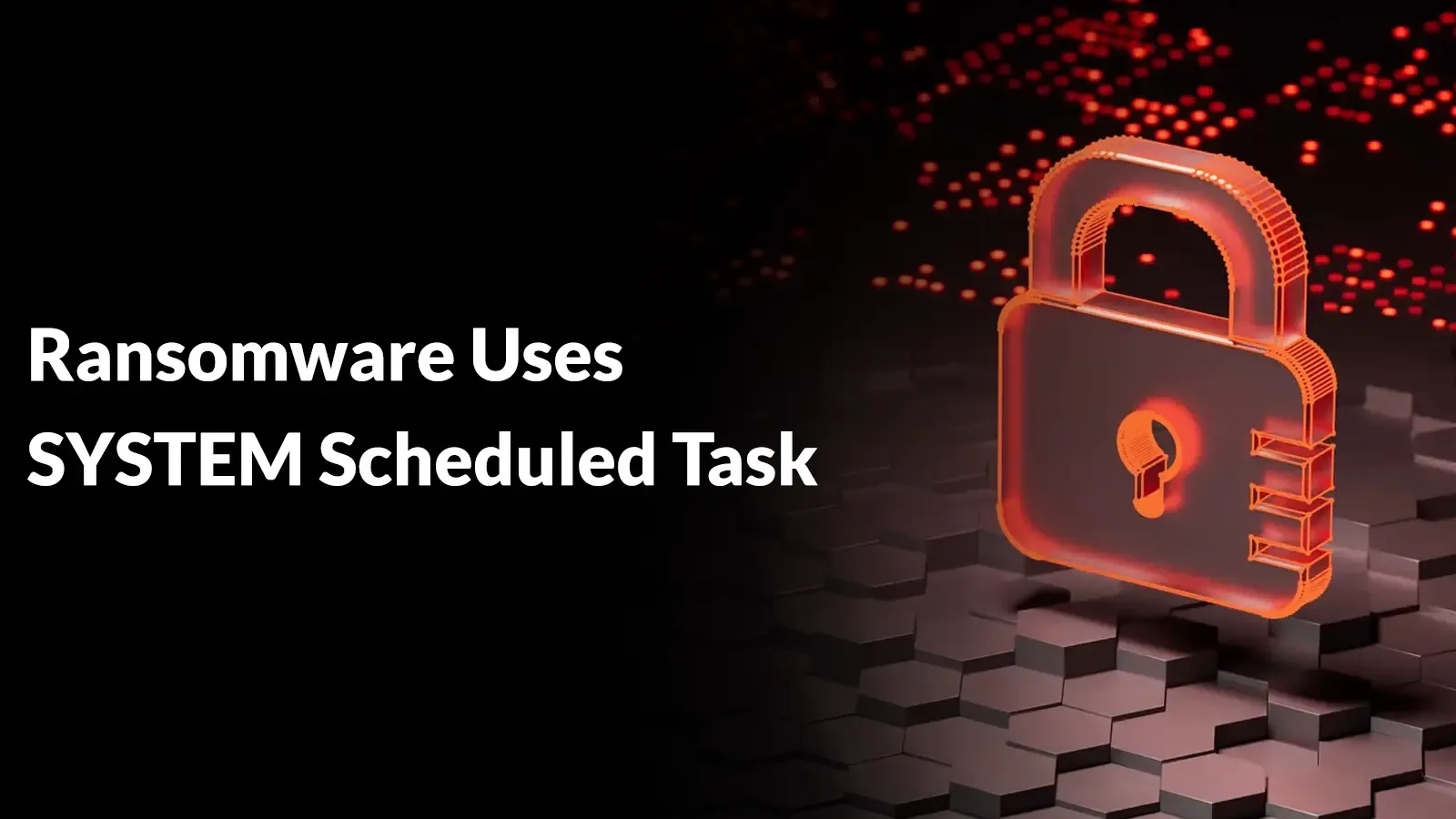 Ransomware nutzt SYSTEM-Scheduled Task für Verschlüsselung mit erhöhten Rechten